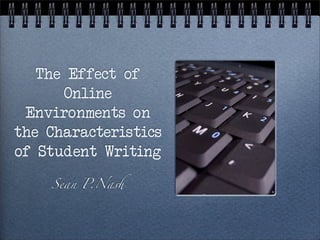 The Effect of
      Online
 Environments on
the Characteristics
of Student Writing

    Sean P.Na!
                      *
 