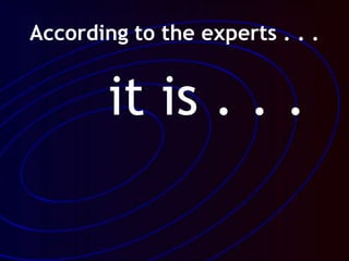 According to the experts . . .
it is . . .
 