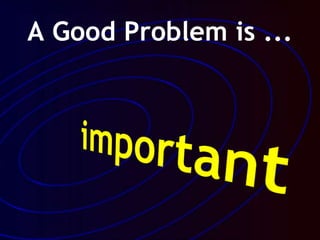 A Good Problem is ...
 