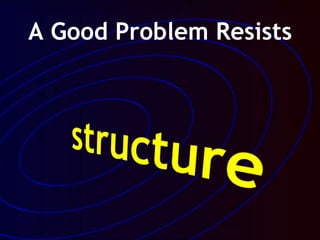 A Good Problem Resists
 