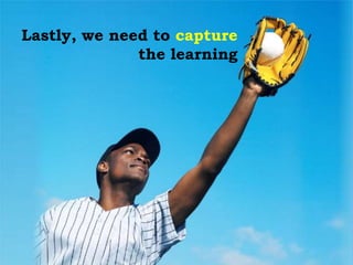 Lastly, we need to capture
the learning
 