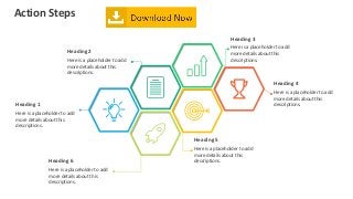 Action Steps
Heading 1
Here is a placeholder to add
more details about this
descriptions.
Heading 2
Here is a placeholder to add
more details about this
descriptions.
Heading 3
Here is a placeholder to add
more details about this
descriptions.
Heading 5
Here is a placeholder to add
more details about this
descriptions.Heading 6
Here is a placeholder to add
more details about this
descriptions.
Heading 4
Here is a placeholder to add
more details about this
descriptions.
 