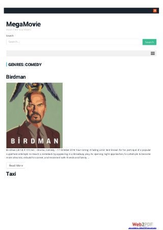 
MegaMovie
Watch Free Your Movies
Search
GENRES: COMEDY
Birdman
Birdman (2014) R 119 min – Drama, Comedy – 17 October 2014 Your rating: A fading actor best known for his portrayal of a popular
superhero attempts to mount a comeback by appearing in a Broadway play. As opening night approaches, his attempts to become
more altruistic, rebuild his career, and reconnect with friends and family …
Read More
Taxi
Search … SearchSearch
converted by Web2PDFConvert.com
 