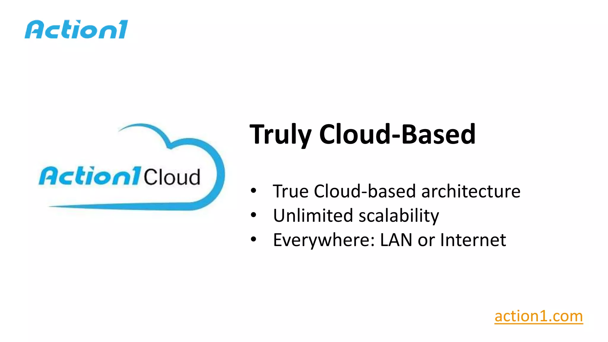 Truly Cloud-Based
• True Cloud-based architecture
• Unlimited scalability
• Everywhere: LAN or Internet
action1.com
 