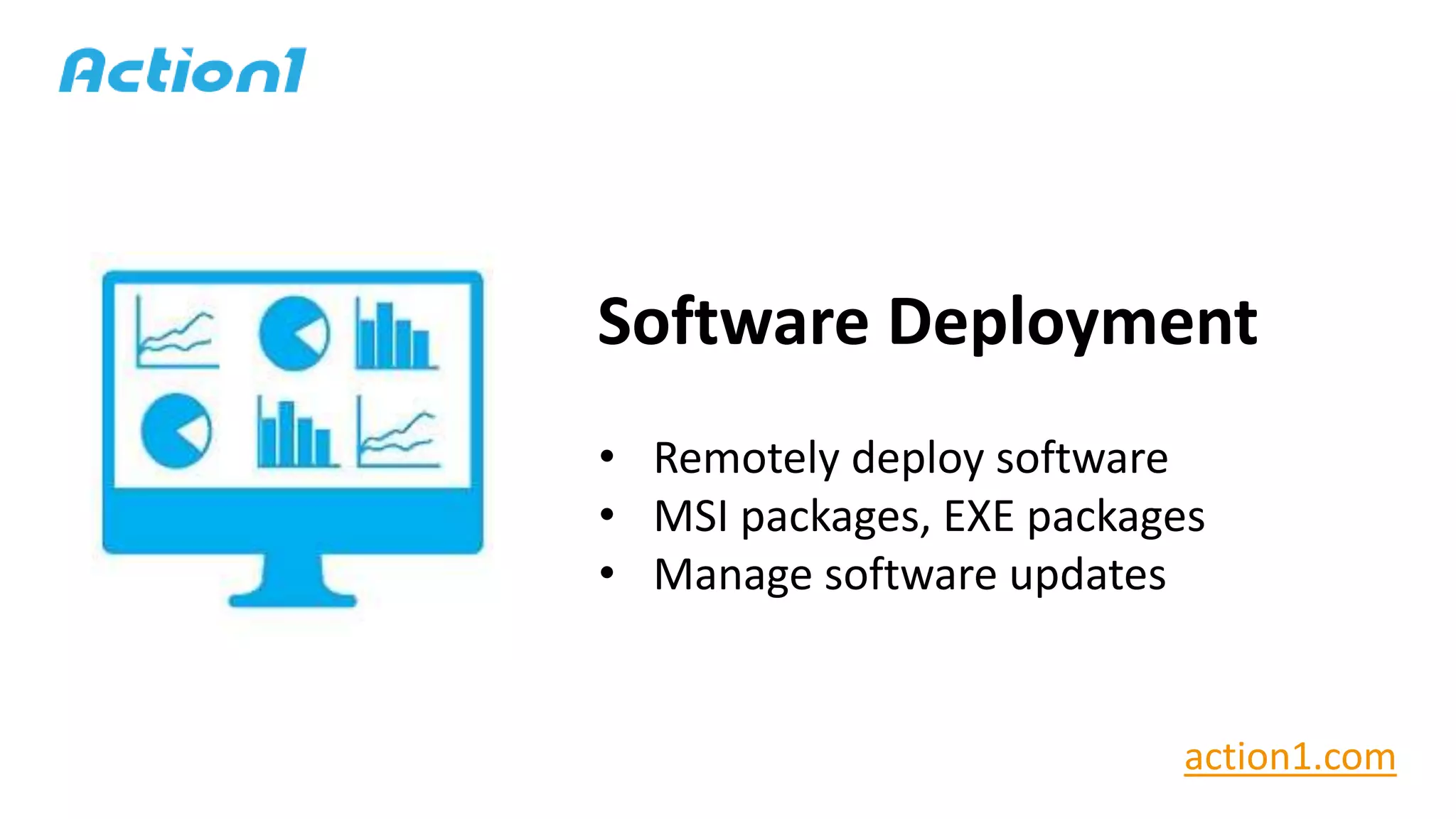 Software Deployment
• Remotely deploy software
• MSI packages, EXE packages
• Manage software updates
action1.com
 