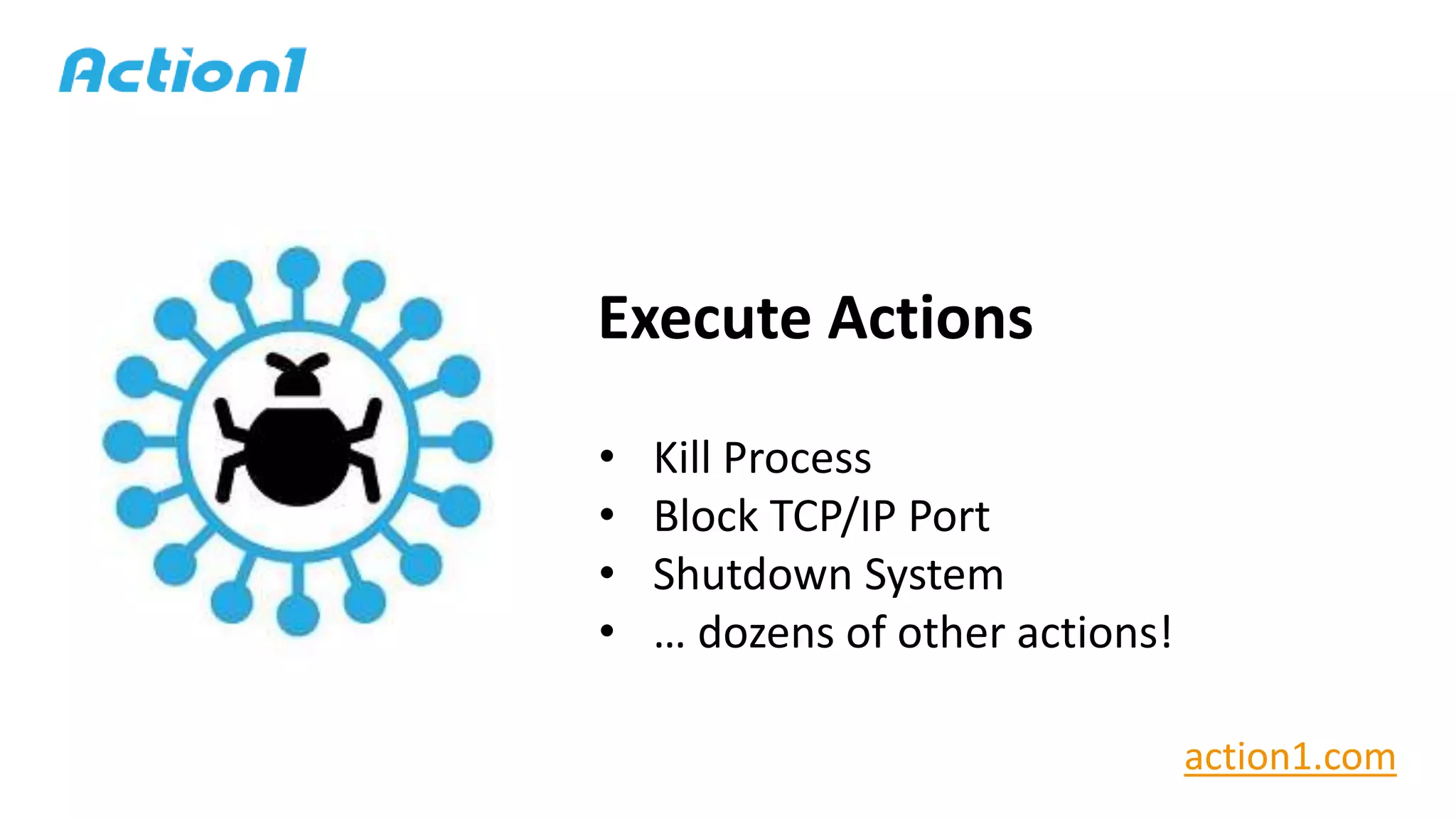 Execute Actions
• Kill Process
• Block TCP/IP Port
• Shutdown System
• … dozens of other actions!
action1.com
 