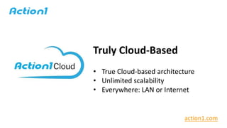 Truly Cloud-Based
• True Cloud-based architecture
• Unlimited scalability
• Everywhere: LAN or Internet
action1.com
 
