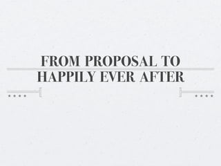 FROM PROPOSAL TO
HAPPILY EVER AFTER
 