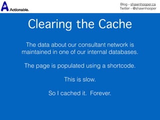 Blog - shawnhooper.ca 
Twitter - @shawnhooper
Clearing the Cache
 
The data about our consultant network is
maintained in ...