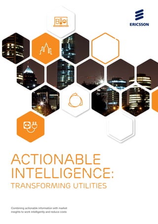 Combining actionable information with market
insights to work intelligently and reduce costs
ACTIONABLE
INTELLIGENCE:
TRANSFORMING UTILITIES
 