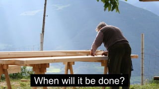 When will it be done?
 