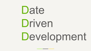 Date
Driven
Development
 