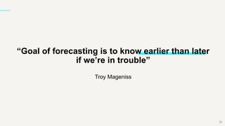 “Goal of forecasting is to know earlier than later
if we’re in trouble”
Troy Mageniss
82
 