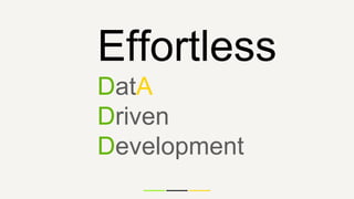 Effortless
DatA
Driven
Development
 