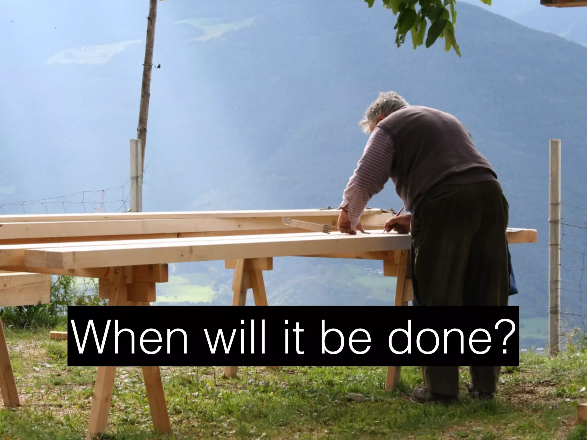 When will it be done?
 