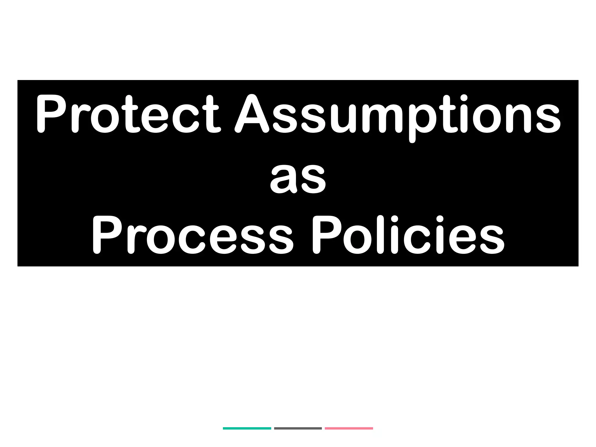 Protect Assumptions
as
Process Policies
 