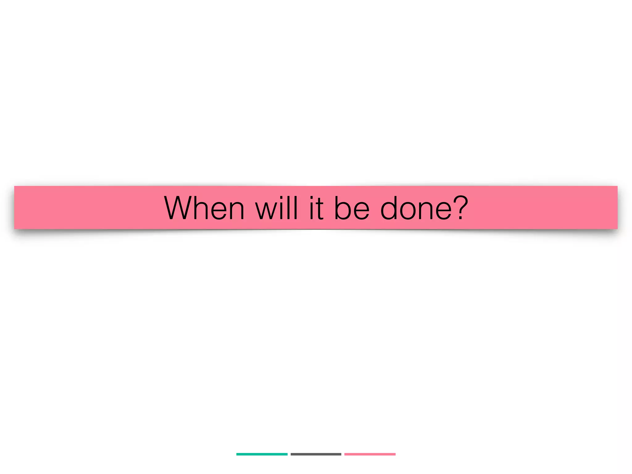 When will it be done?
 