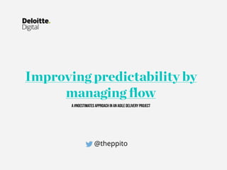 Improving predictability by
managing ﬂow
A #NoEstimates approach in an agile delivery project
@theppito
 