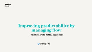 Improving predictability by
managing flow
A #NoEstimates approach in an agile delivery project
@theppito
 