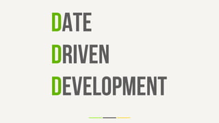 Date
Driven
Development
 