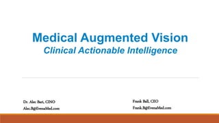 Medical Augmented Vision
Clinical Actionable Intelligence
Frank Ball, CEO
Frank.B@EvenaMed.com
Dr. Alec Bari, CINO
Alec.B@EvenaMed.com
 