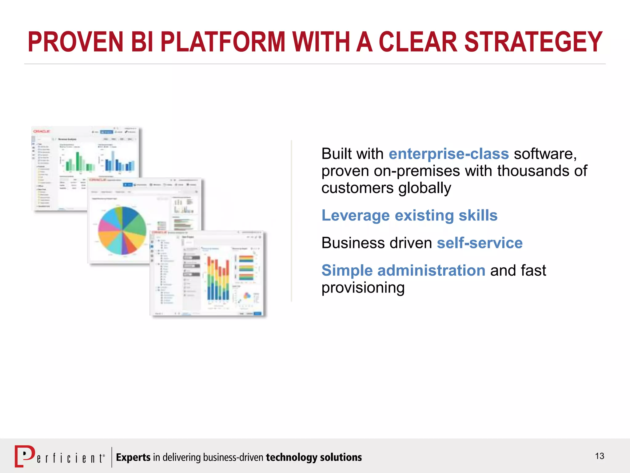 13
PROVEN BI PLATFORM WITH A CLEAR STRATEGEY
Built with enterprise-class software,
proven on-premises with thousands of
customers globally
Leverage existing skills
Business driven self-service
Simple administration and fast
provisioning
 