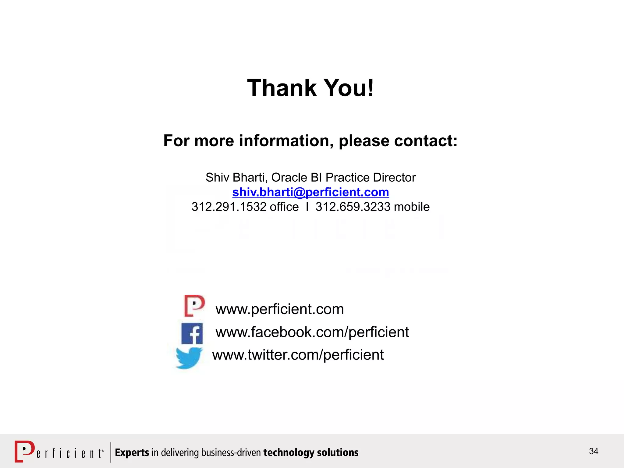 34
Thank You!
For more information, please contact:
Shiv Bharti, Oracle BI Practice Director
shiv.bharti@perficient.com
312.291.1532 office I 312.659.3233 mobile
www.facebook.com/perficient
www.perficient.com
www.twitter.com/perficient
 