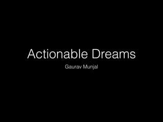 Actionable Dreams 
Gaurav Munjal 
 
