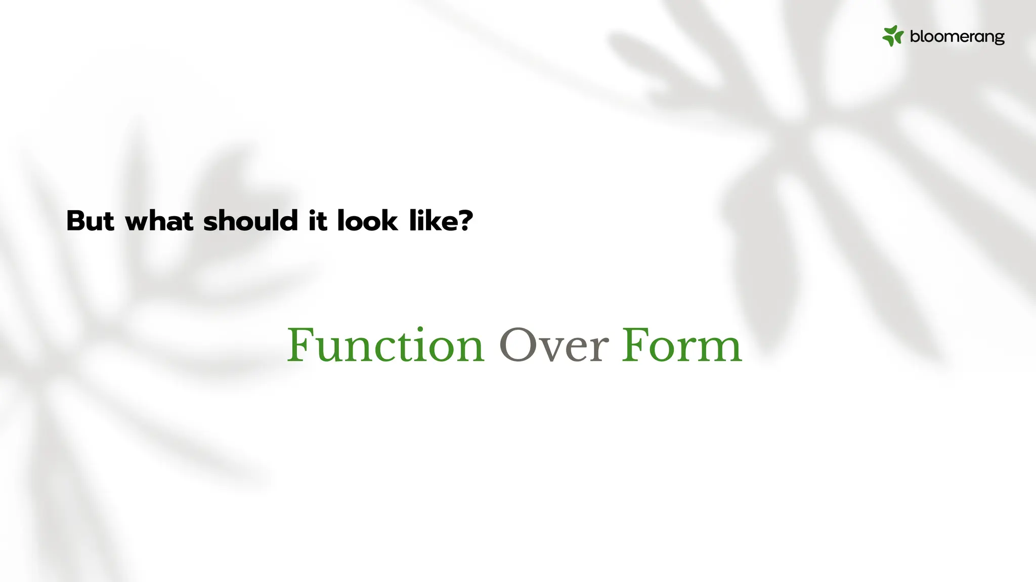 But what should it look like?
Function Over Form
 