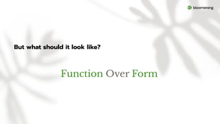 But what should it look like?
Function Over Form
 