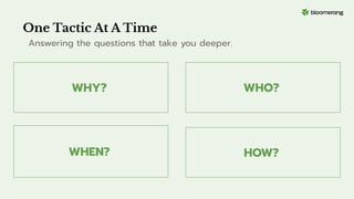 WHY?
WHEN?
One Tactic At A Time
Answering the questions that take you deeper.
WHO?
HOW?
 