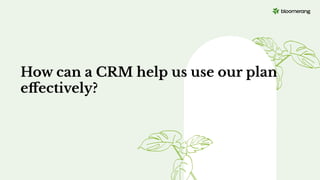 How can a CRM help us use our plan
eﬀectively?
 