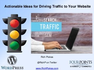 Actionable Ideas for Driving Traffic to Your Website
Rich Plakas
@RichP on Twitter
www.RichPlakas.com
 