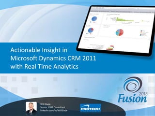 Actionable Insight in
Microsoft Dynamics CRM 2011
with Real Time Analytics
Will Slade
Senior CRM Consultant
linkedin.com/in/WillSlade
 