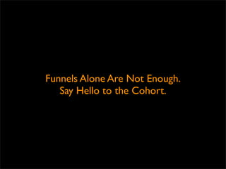 Funnels Alone Are Not Enough.
   Say Hello to the Cohort.
 