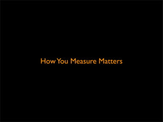 How You Measure Matters
 