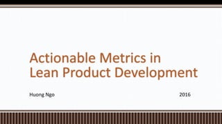 Huong Ngo 2016
Actionable Metrics in
Lean Product Development
 