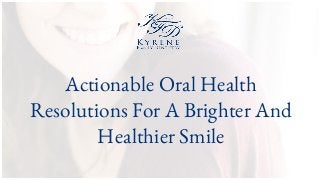 Actionable Oral Health
Resolutions For A Brighter And
Healthier Smile
 