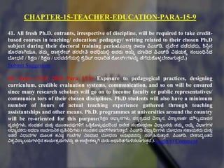CHAPTER-15-TEACHER-EDUCATION-PARA-15-9
41. All fresh Ph.D. entrants, irrespective of discipline, will be required to take credit-
based courses in teaching/ education/ pedagogy/ writing related to their chosen Ph.D
subject during their doctoral training period.(ಎಲ್ಠಾ ತಠಜಠ ಪಿಎಚ್ಡಿ. ಪಿವಕೇಶ ಪಡಕದವರು, ಶಿಸಿುನ
ಹಕೂರತಠಗಿಯೂ, ತ್ಮಮ ಡಠಕಿರಕೇಟ್ ತ್ರಬಕೇತಿ ಅವಧಿಯಲ್ಟಾ ಅವರು ಆಯ್ಕೆ ಮಠಡಿದ ಪಿಎಚ್ಡಿ ವಿರ್ಯಕ್ಕೆ ಸಂಬಂಧಿಸಿದ
ಬಕೂೇಧನಕ / ಶಿಕ್ಷಣ / ಶಿಕ್ಷಣ / ಬರವಣಿಗಕಯಲ್ಟಾ ಕ್ಕಿಡಿಟ್ ಆಧಠರಿತ್ ಕ್ಕೂೇರ್ಸಗಗಳನುು ತಕಗಕದುಕ್ಕೂಳುಬಕೇಕ್ಠಗುತ್ುದ್ಕ.)
Submit Suggestion
80. Refer (NEP 2020 Para 15.9) Exposure to pedagogical practices, designing
curriculum, credible evaluation systems, communication, and so on will be ensured
since many research scholars will go on to become faculty or public representatives/
communica tors of their chosen disciplines. Ph.D students will also have a minimum
number of hours of actual teaching experience gathered through teaching
assistantships and other means. Ph.D. programmes at universities around the country
will be re-oriented for this purpose(ಶಿಕ್ಷಣ ಅಭಠಾಸಗಳು, ಪಠ್ಾಕಿಮದ ವಿನಠಾಸ, ವಿಶಠವಸ್ಠಹಗ ಮೌಲಾಮಠಪನ
ವಾವಸ್ಕಾಗಳು, ಸಂವಹನ ಮತ್ುು ಮುಂತಠದವುಗಳಿಗಕ ಒಡಿಿಕ್ಕೂಳುುವುದರಿಂದ ಅನಕೇಕ ಸಂಶಕ ೇಧನಠ ವಿದ್ಠವಂಸರು ತ್ಮಮ ಆಯ್ಕೆ ವಿಭಠಗಗಳ
ಅಧಠಾಪಕರು ಅರ್ವಠ ಸ್ಠವಗಜನಕ ಪಿತಿನಧಿಗಳು / ಸಂವಹನ ಟಠರ್ಗಳಠಗುತಠುರಕ. ಪಿಎಚ್ಡಿ ವಿದ್ಠಾರ್ಥಗಗಳು ಬಕೂೇಧನಠ ಸಹಠಯಕರು ಮತ್ುು
ಇತ್ರ ವಿಧಠನಗಳ ಮೂಲಕ ಕನರ್ಾ ಗಂಟಕಗಳ ನಜವಠದ ಬಕೂೇಧನಠ ಅನುಭ್ವವನುು ಸಂಗಿಹಿಸುತಠುರಕ. ಪಿಎಚ್ಡಿ. ದ್ಕೇಶಠದಾಂತ್ದ
ವಿಶವವಿದ್ಠಾಲಯಗಳಲ್ಟಾನ ಕ್ಠಯಗಕಿಮಗಳನುು ಈ ಉದ್ಕದೇಶಕ್ಠೆಗಿ ಮರು-ಆಧಠರಿತ್ಗಕೂಳಿಸಲ್ಠಗುತ್ುದ್ಕ.).Login to Comment
 