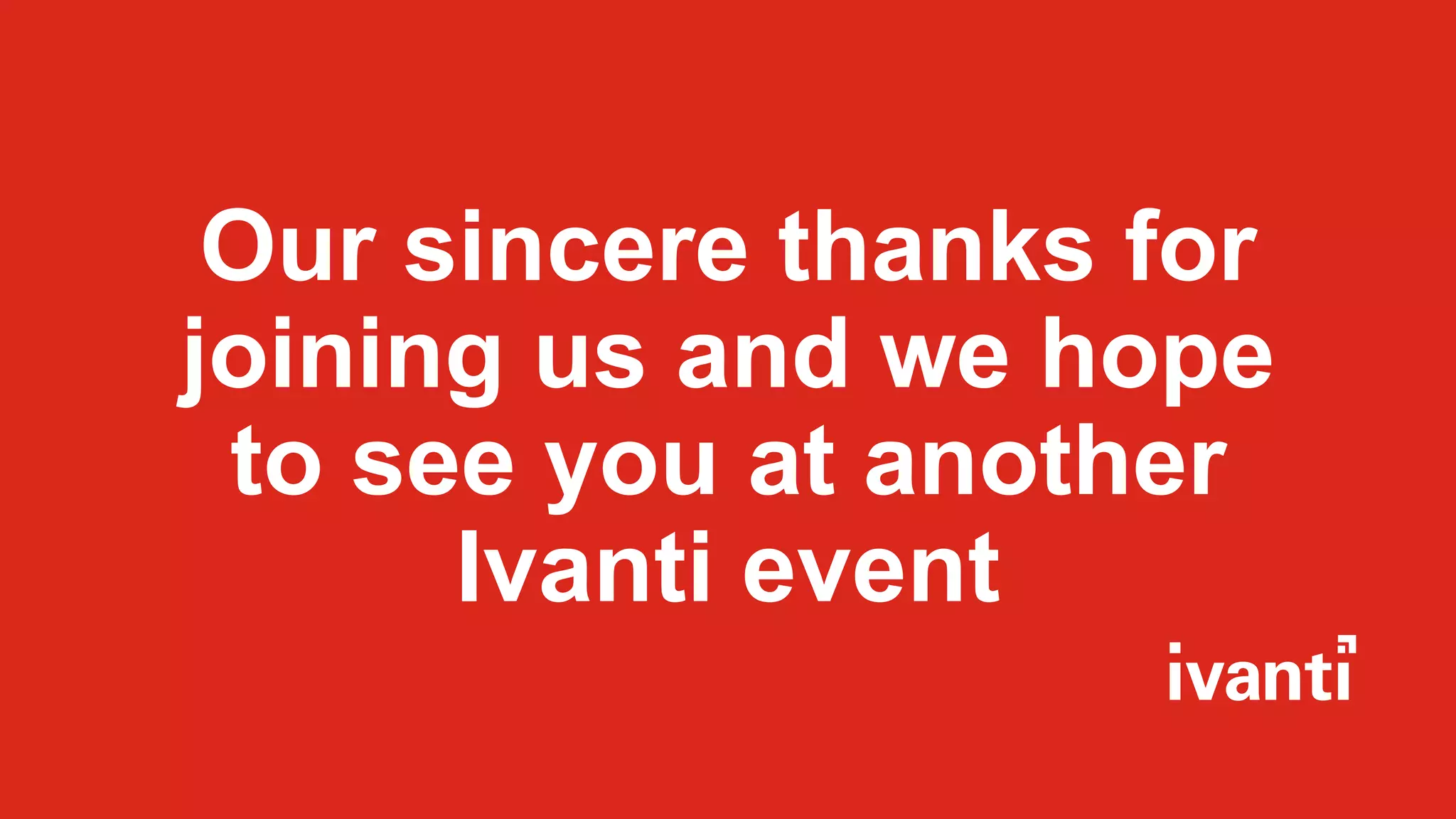 Our sincere thanks for
joining us and we hope
to see you at another
Ivanti event
 