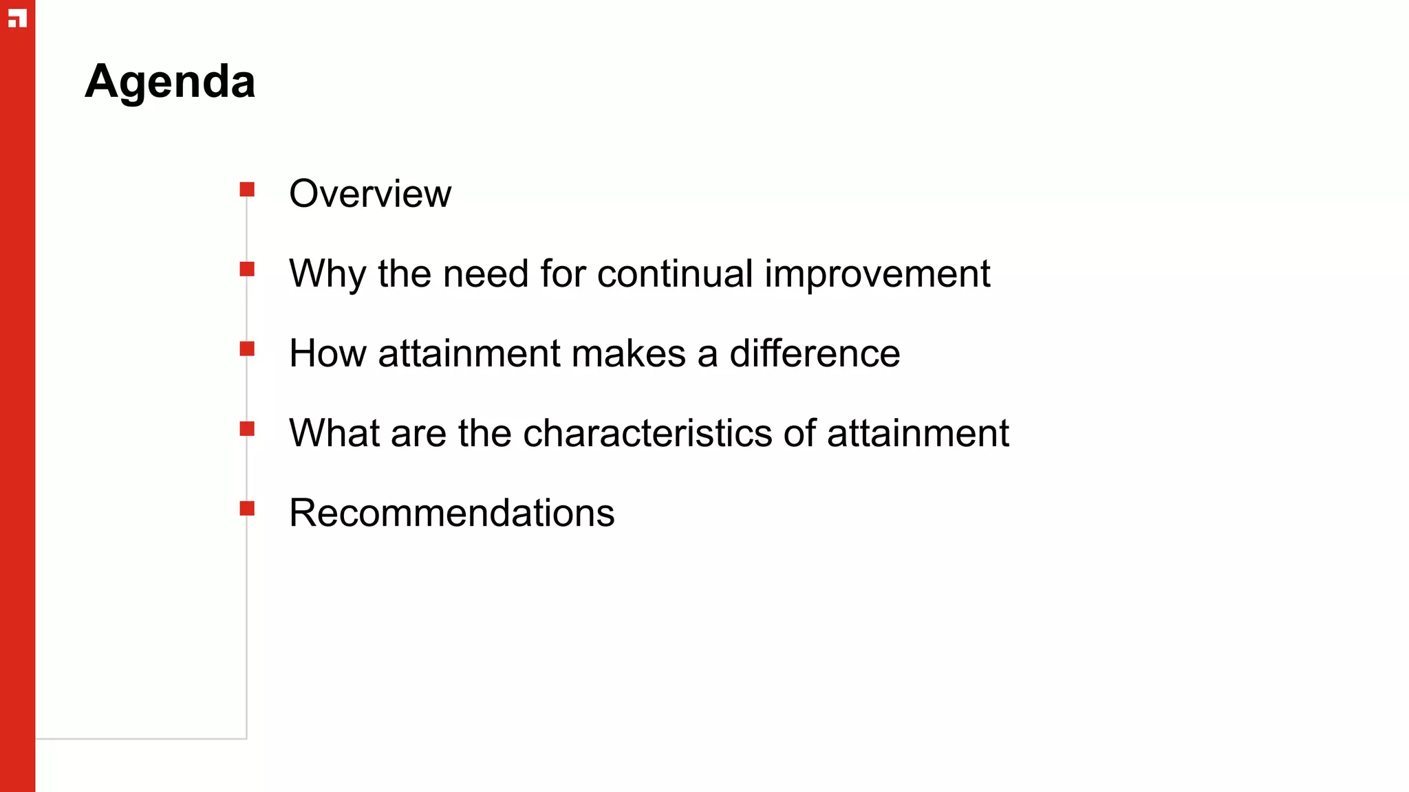 Agenda
 Overview
 Why the need for continual improvement
 How attainment makes a difference
 What are the characteristics of attainment
 Recommendations
 