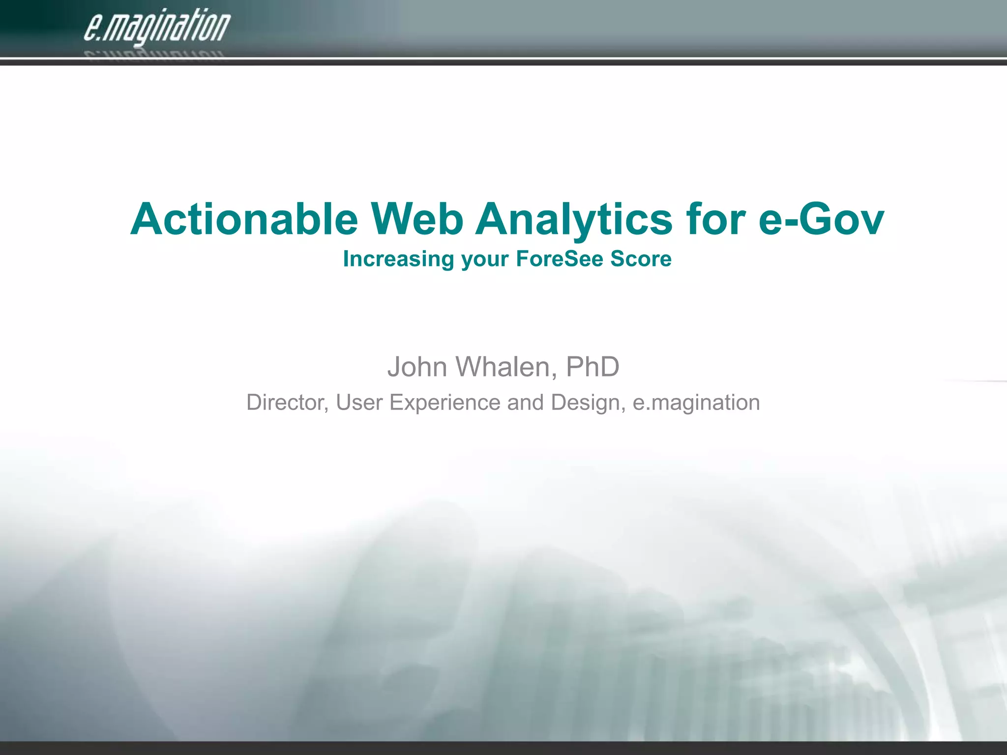 Actionable Web Analytics for e-GovIncreasing your ForeSee ScoreJohn Whalen, PhDDirector, User Experience and Design, e.magination