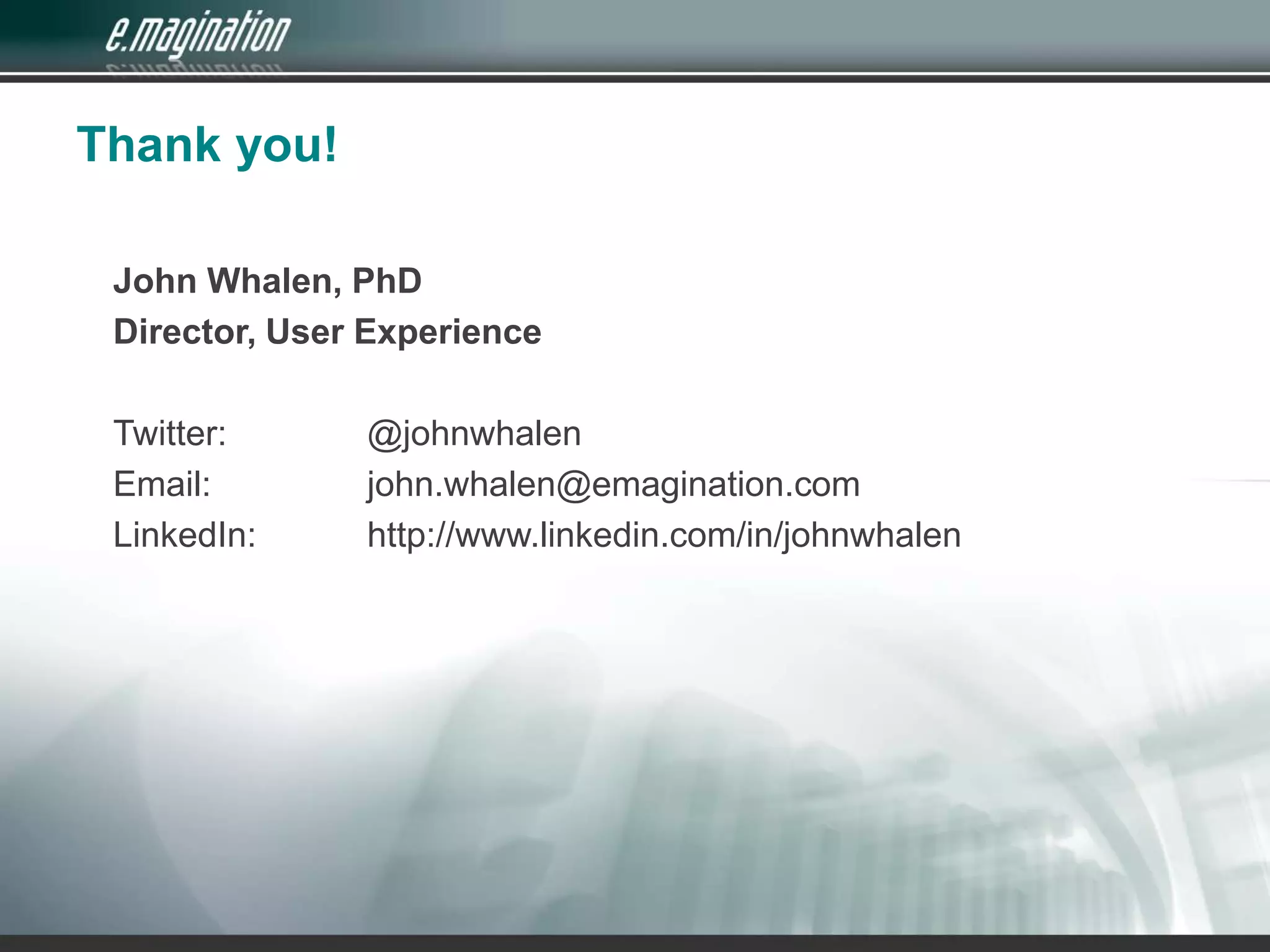 Thank you!John Whalen, PhDDirector, User ExperienceTwitter: 		@johnwhalenEmail: 		john.whalen@emagination.comLinkedIn: 	http://www.linkedin.com/in/johnwhalen