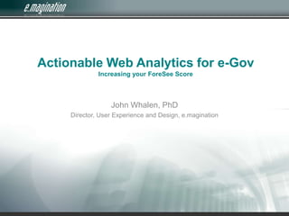 Actionable Web Analytics for e-GovIncreasing your ForeSee Score John Whalen, PhD Director, User Experience and Design, e.magination 