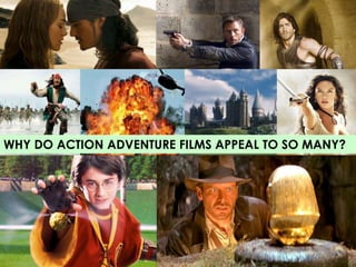 WHY DO ACTION ADVENTURE FILMS APPEAL TO SO MANY? 
 