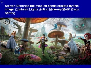 2.
Starter: Describe the mise-en-scene created by this
image. Costume Lights Action Make-up/Motif Props
Setting
 
