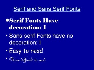 Serif and Sans Serif Fonts
•Serif Fonts Have
decoration: I
• Sans-serif Fonts have no
decoration: I
• Easy to read
• More difficult to read
 
