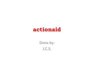 actionaid
Done by:
J.C.S.
 