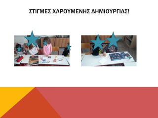 ΣΤΙΓΜΕΣ ΧΑΡΟΥΜΕΝΗΣ ΔΗΜΙΟΥΡΓΙΑΣ!
 