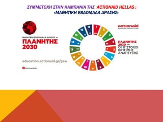ΣΥΜΜΕΤΟΧΗ ΣΤΗΝ ΚΑΜΠΑΝΙΑ ΤΗΣ ACTIONAID HELLAS :
«ΜΑΘΗΤΙΚΗ ΕΒΔΟΜΑΔΑ ΔΡΑΣΗΣ»
 